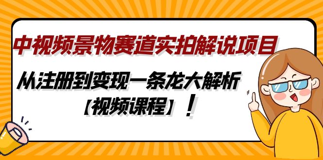 【4907】中视频景物赛道实拍解说项目，从注册到变现一条龙大解析【视频课程】