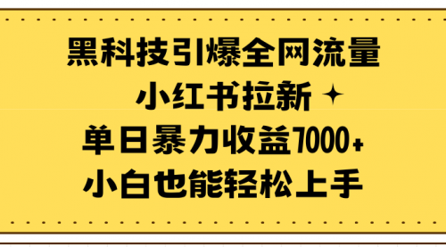 【9574】黑科技引爆全网流量小红书拉新，单日暴力收益7000+