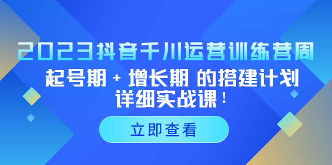 【5325】2023抖音千川运营训练营，起号+增长 的搭建计划详细实战课