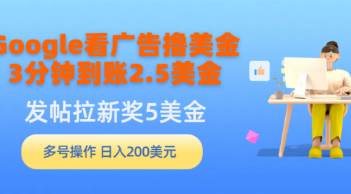 【9575】Google看广告撸美金，3分钟到账2.5美金，发帖拉新5美金