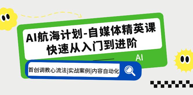 【5536】AI航海计划-自媒体精英课 入门到进阶 首创调教心流法|实战案例|内容自动化