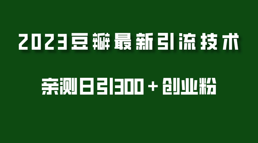 【5395】2023豆瓣引流最新玩法，实测日引流创业粉300＋（7节视频课）