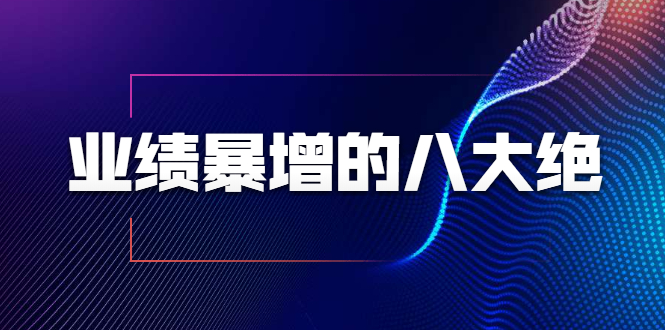 【1985】业绩暴增的八大绝招，销售员必须掌握的硬核技能（9节视频课程）