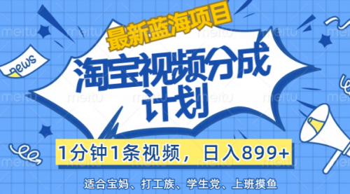 【第11271期】淘宝视频分成计划，1分钟1条视频，日入899+