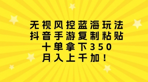 【9956】无视风控蓝海玩法，抖音手游复制粘贴，十单拿下350，月入上千加！