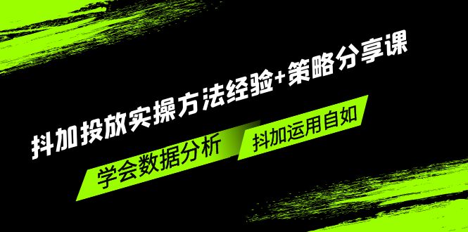 【5242】抖加投放实操方法经验+策略分享课，学会数据分析，抖加运用自如