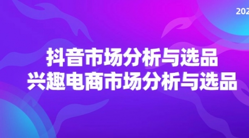 【第11121期】2024抖音/市场分析与选品，兴趣电商市场分析与选品