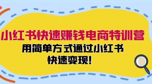 【第11304期】小红书快速赚钱电商特训营：用简单方式通过小红书快速变现！