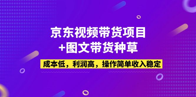 【5112】京东视频带货项目+图文带货种草，成本低，利润高，操作简单收入稳定