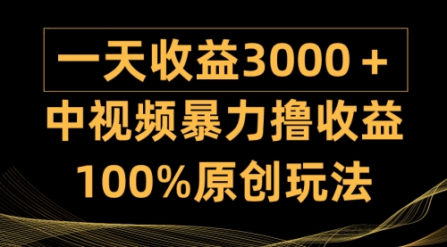 【9598】中视频暴力撸收益，日入3000＋，100%原创玩法，小白轻松上手多种变现方式