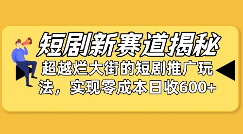 【9957】短剧新赛道揭秘：如何弯道超车，超越烂大街的短剧推广玩法