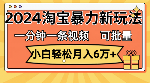 【第11056期】一分钟一条视频，小白轻松月入6万+，2024淘宝暴力新玩法