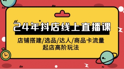 【9719】2024年抖店线上直播课，店铺搭建/选品/达人/商品卡流量/起店高阶玩法