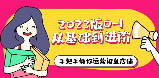 【5940】2023版0-1从基础到进阶，手把手教你运营闲鱼店铺（10节视频课）