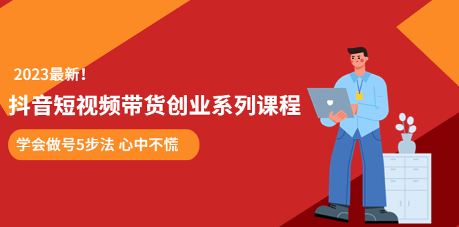 【5820】某培训售价980的抖音短视频带货创业系列课程 学会做号5步法 心中不慌