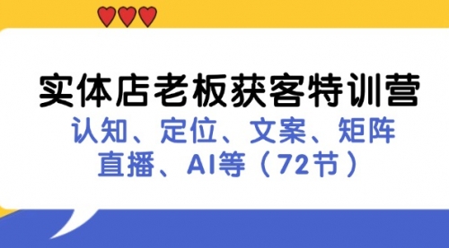 【第11221期】实体店老板获客特训营：认知、定位、文案、矩阵、直播、AI等