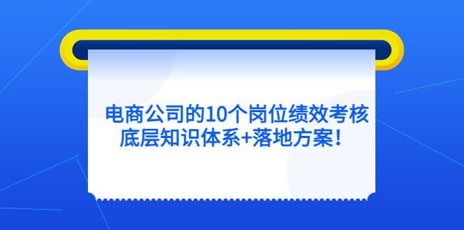 【5400】电商公司的10个岗位绩效考核的底层知识体系+落地方案