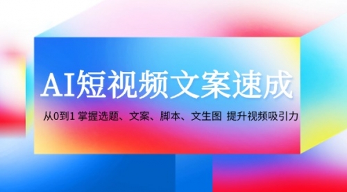 【第11516期】AI短视频文案速成：从0到1 掌握选题、文案、脚本、文生图 提升视频吸引力