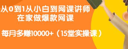 【3446】从0到1从小白到网课讲师：在家做爆款网课，每月多赚10000+（15堂实操课）