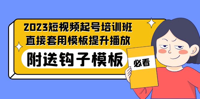 【5253】2023最新短视频起号培训班：直接套用模板提升播放，附送钩子模板-31节课