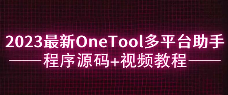 【5944】2023最新OneTool多平台助手程序源码+视频教程