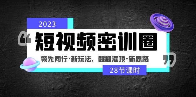 【5063】2023短视频密训圈：领先同行·新玩法，醒翻灌顶·新思路（28节课时）