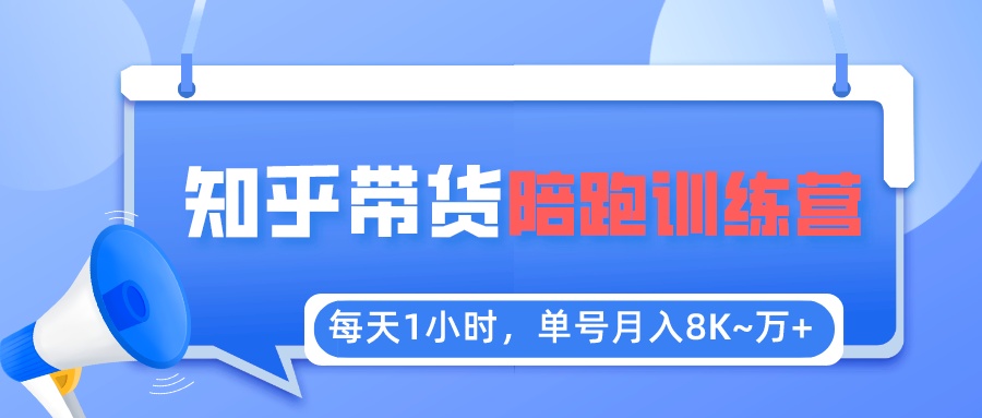 【5623】每天1小时，单号稳定月入8K~1万+【知乎好物推荐】陪跑训练营（详细教程）