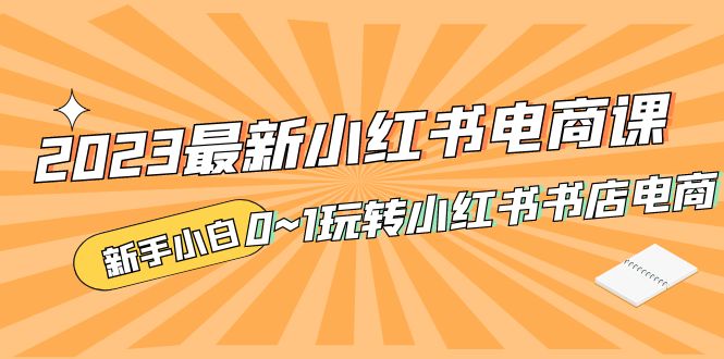 【5254】2023最新小红书·电商课，新手小白从0~1玩转小红书书店电商