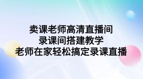 【9289】卖课老师高清直播间 录课间搭建教学，老师在家轻松搞定录课直播