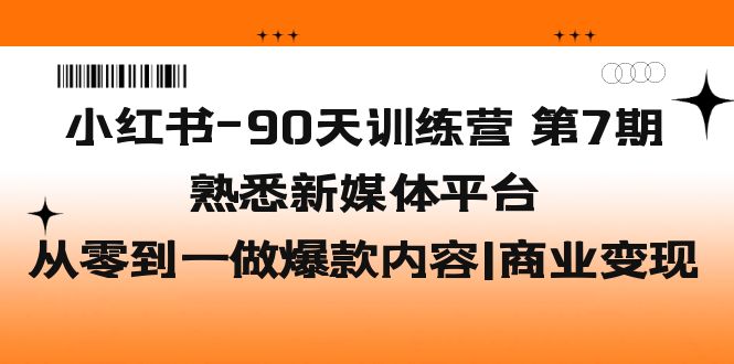 【5560】小红书-90天训练营-7，熟悉新媒体平台|从零到一做爆款内容|商业变现