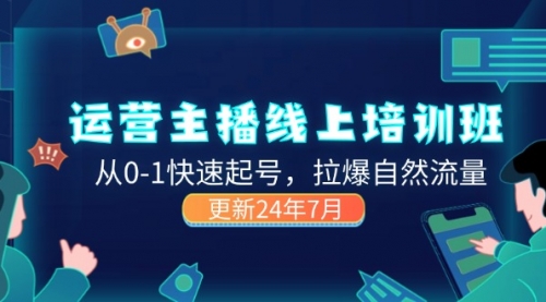 【第11049期】2024运营主播线上培训班，从0-1快速起号，拉爆自然流量