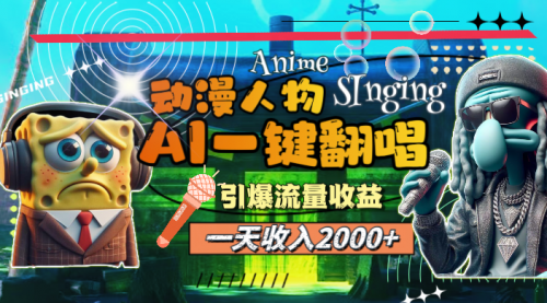 【第11099期】一天收入2000+，AI动漫人物一键翻唱，引爆流量收益