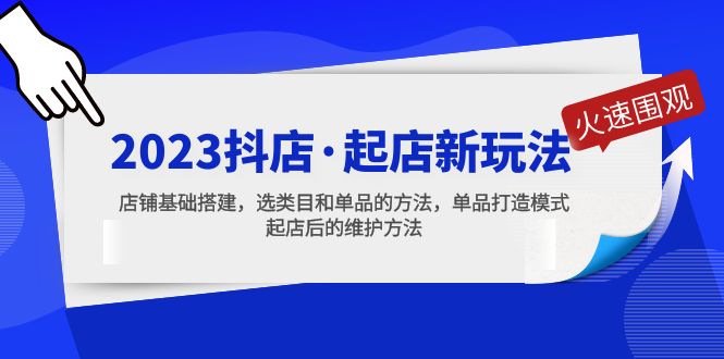 【5272】2023抖店·起店新玩法，店铺基础搭建，选类目和单品的方法，单品打造模式