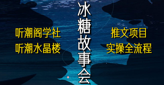 【5565】抖音冰糖故事会项目实操，小说推文项目实操全流程，简单粗暴