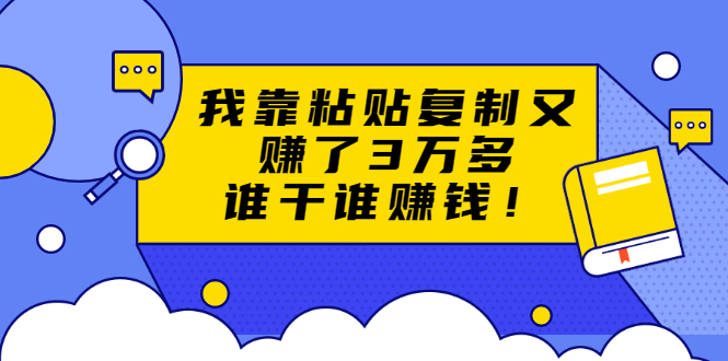 【1977】粘贴复制赚钱术，我靠粘贴复制又赚了3万多，月入20万的项目 谁干谁赚钱