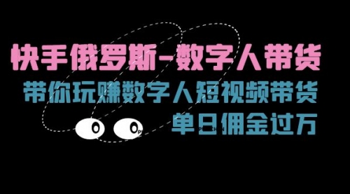 【第10973期】快手俄罗斯-数字人带货，带你玩赚数字人短视频带货，单日佣金过万