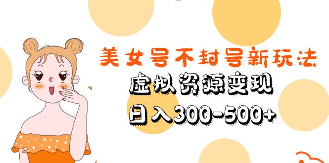 【5567】美女号不封号新玩法，虚拟资源变现，日入300-500+