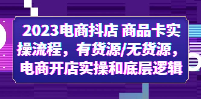 【5933】2023电商抖店 商品卡实操流程，有货源/无货源，电商开店实操和底层逻辑