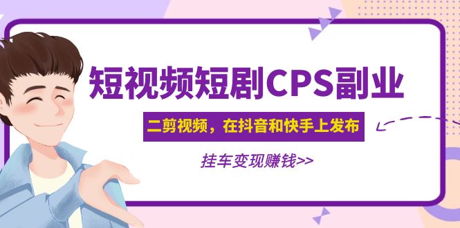 【5059】黄岛主 · 短视频短剧CPS副业项目：二剪视频在抖音和快手上发布，挂车变现