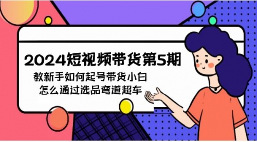 【9738】2024短视频带货5，教新手如何起号，带货小白怎么通过选品弯道超车