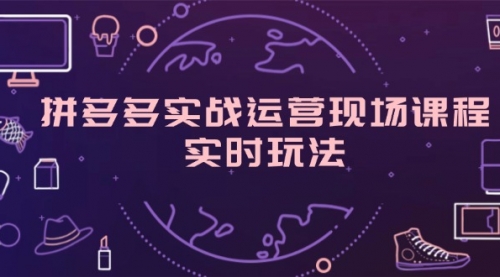 【第11095期】拼多多实战运营现场课程，实时玩法，爆款打造，选品、规则解析