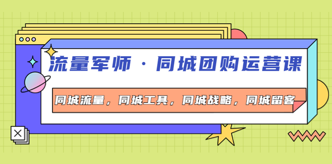 【4229】流量军师·同城团购运营课，同城流量，同城工具，同城战略，同城留客