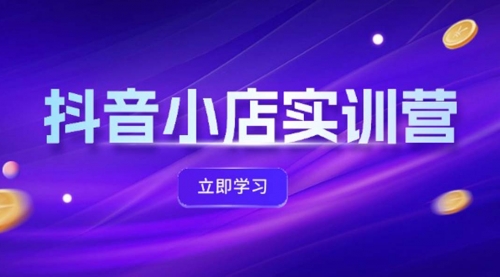 【第11341期】抖音小店最新实训营，提升体验分、商品卡 引流，投流增效，联盟引流秘籍