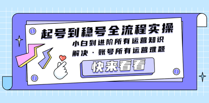 【5359】起号到稳号全流程实操，小白到进阶所有运营知识，解决·账号所有运营难题