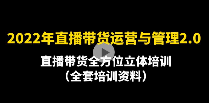 【4355】2022年10月最新-直播带货运营与管理2.0，直播带货全方位立体培训（全资料）