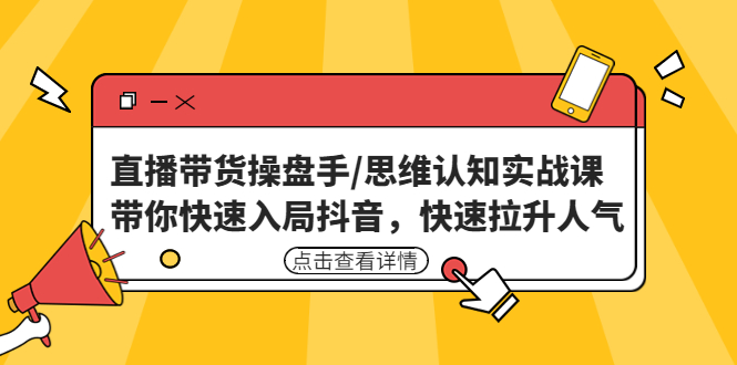 【4858】直播带货操盘手/思维认知实战课：带你快速入局抖音，快速拉升人气