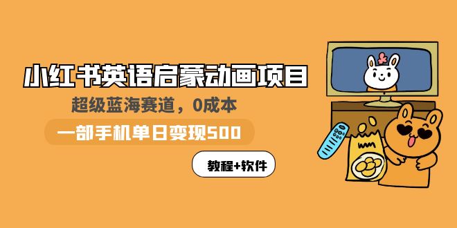 【5904】小红书英语启蒙动画项目：蓝海赛道 0成本，一部手机日入500+（教程+资源）