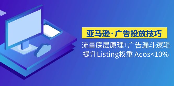 【5122】亚马逊·广告投放技巧流量底层+广告漏斗逻辑+提升Listing权重 Acos<10%