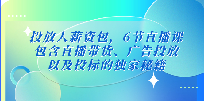 【5104】投放人薪资包，6节直播课，包含直播带货、广告投放、以及投标的独家秘籍