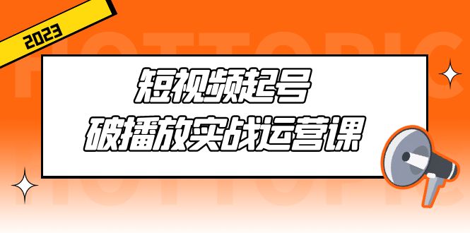 【5105】短视频起号·破播放实战运营课，用通俗易懂大白话带你玩转短视频